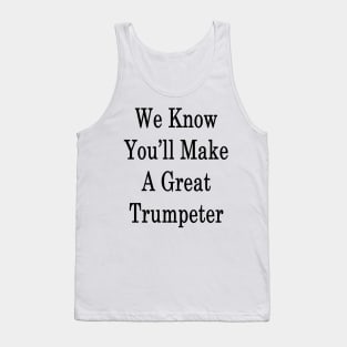 We Know You'll Make A Great Trumpeter Tank Top